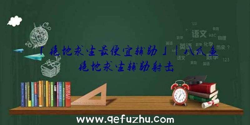 「绝地求生最便宜辅助」|八爪鱼绝地求生辅助射击